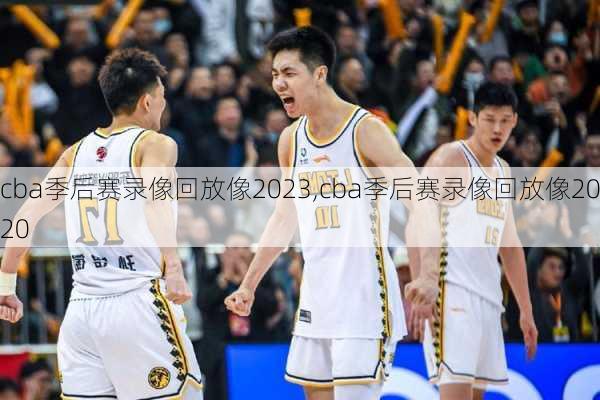 cba季后赛录像回放像2023,cba季后赛录像回放像2020