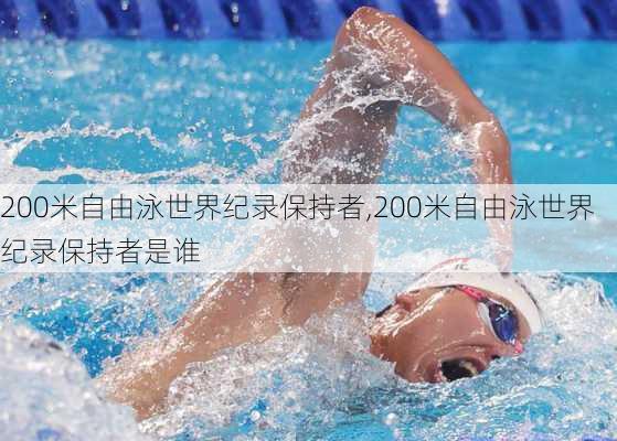 200米自由泳世界纪录保持者,200米自由泳世界纪录保持者是谁