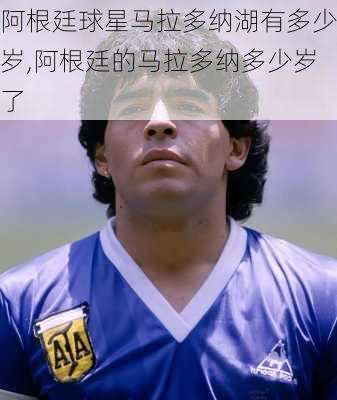 阿根廷球星马拉多纳湖有多少岁,阿根廷的马拉多纳多少岁了