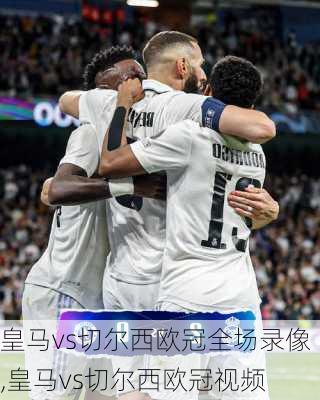 皇马vs切尔西欧冠全场录像,皇马vs切尔西欧冠视频