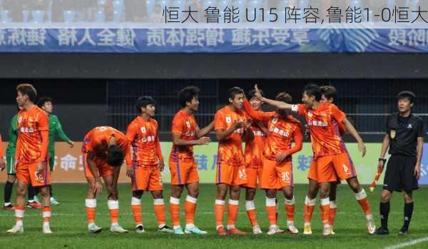 恒大 鲁能 U15 阵容,鲁能1-0恒大
