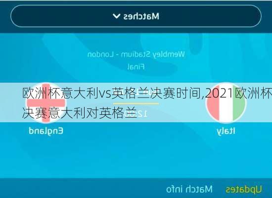 欧洲杯意大利vs英格兰决赛时间,2021欧洲杯决赛意大利对英格兰