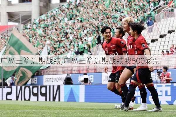 广岛三箭近期战绩,广岛三箭近期战绩我500彩票