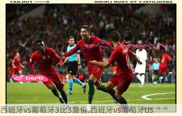 西班牙vs葡萄牙3比3詹俊,西班牙vs葡萄牙ds