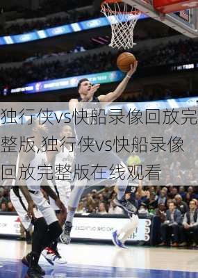 独行侠vs快船录像回放完整版,独行侠vs快船录像回放完整版在线观看