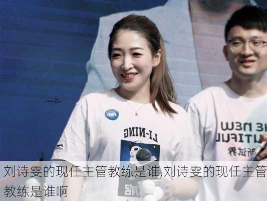 刘诗雯的现任主管教练是谁,刘诗雯的现任主管教练是谁啊