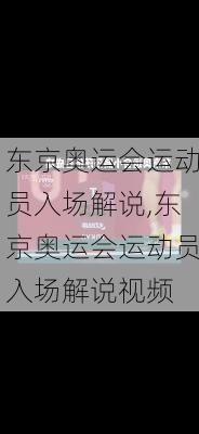 东京奥运会运动员入场解说,东京奥运会运动员入场解说视频
