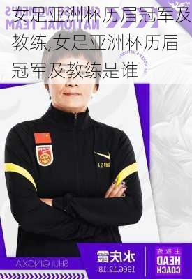 女足亚洲杯历届冠军及教练,女足亚洲杯历届冠军及教练是谁