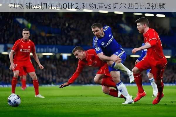 利物浦vs切尔西0比2,利物浦vs切尔西0比2视频