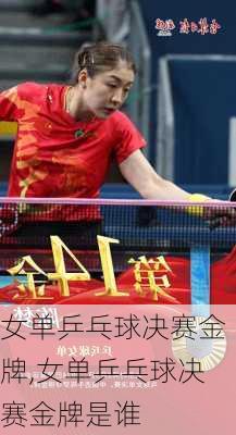 女单乒乓球决赛金牌,女单乒乓球决赛金牌是谁