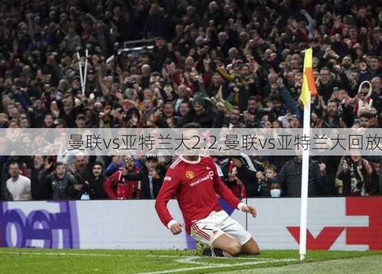 曼联vs亚特兰大2:2,曼联vs亚特兰大回放
