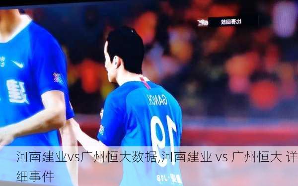 河南建业vs广州恒大数据,河南建业 vs 广州恒大 详细事件