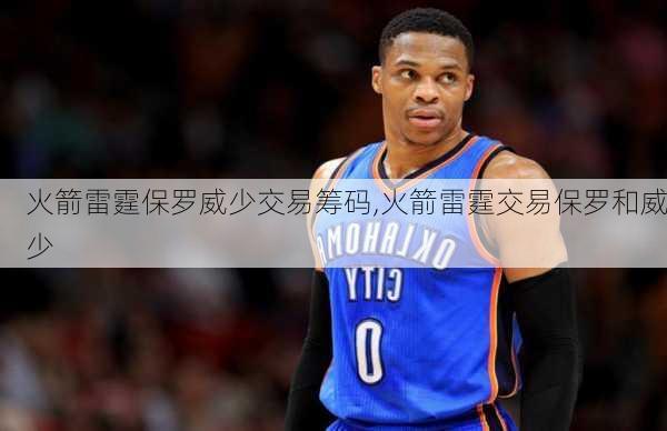 火箭雷霆保罗威少交易筹码,火箭雷霆交易保罗和威少