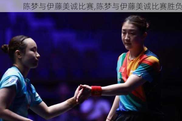 陈梦与伊藤美诚比赛,陈梦与伊藤美诚比赛胜负