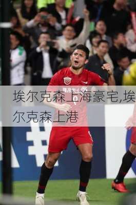 埃尔克森上海豪宅,埃尔克森上港