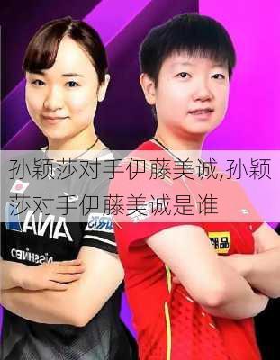 孙颖莎对手伊藤美诚,孙颖莎对手伊藤美诚是谁