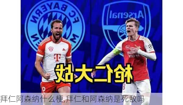 拜仁阿森纳什么梗,拜仁和阿森纳是死敌吗