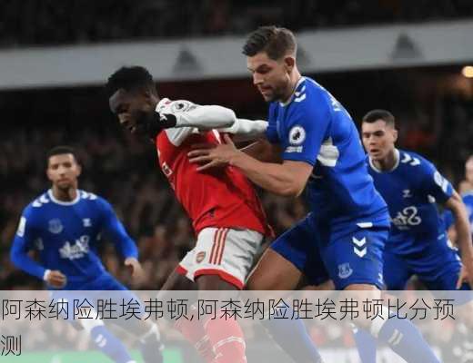 阿森纳险胜埃弗顿,阿森纳险胜埃弗顿比分预测