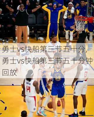 勇士vs快船第三节五十分,勇士vs快船第三节五十分钟回放