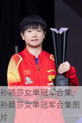 孙颖莎女单冠军合集,孙颖莎女单冠军合集图片