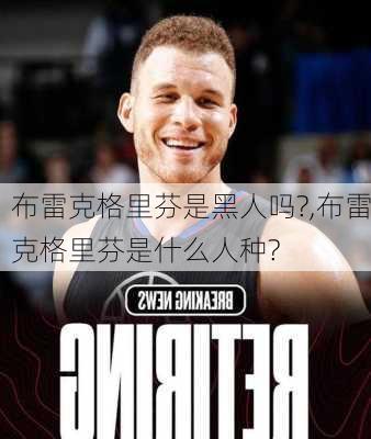 布雷克格里芬是黑人吗?,布雷克格里芬是什么人种?