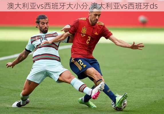 澳大利亚vs西班牙大小分,澳大利亚vs西班牙ds
