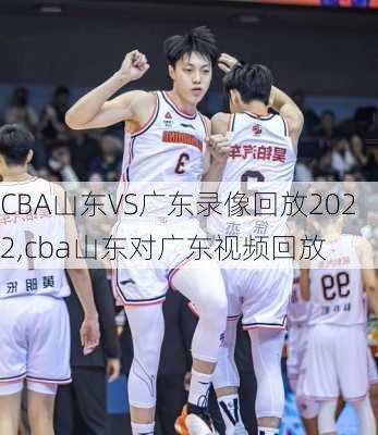 CBA山东VS广东录像回放2022,cba山东对广东视频回放