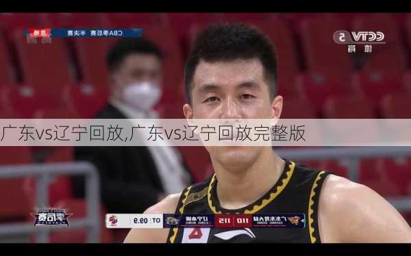 广东vs辽宁回放,广东vs辽宁回放完整版