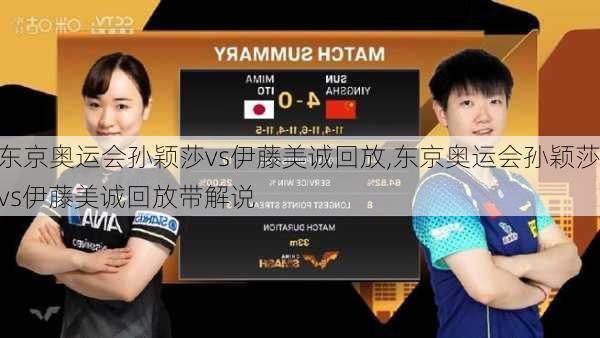 东京奥运会孙颖莎vs伊藤美诚回放,东京奥运会孙颖莎vs伊藤美诚回放带解说