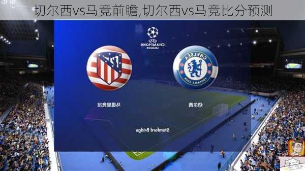 切尔西vs马竞前瞻,切尔西vs马竞比分预测