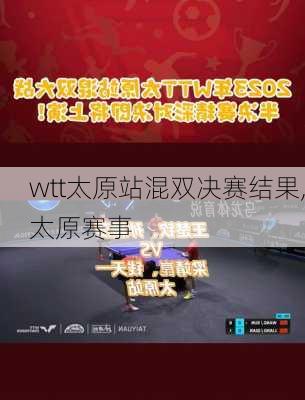 wtt太原站混双决赛结果,太原赛事