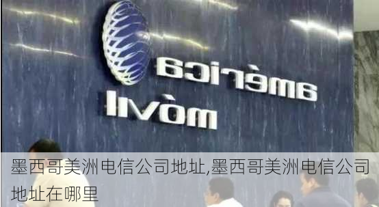 墨西哥美洲电信公司地址,墨西哥美洲电信公司地址在哪里