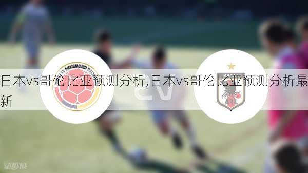 日本vs哥伦比亚预测分析,日本vs哥伦比亚预测分析最新