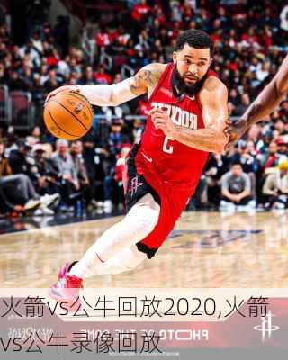 火箭vs公牛回放2020,火箭vs公牛录像回放