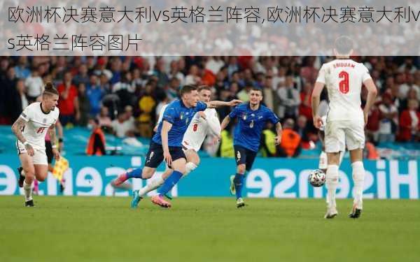 欧洲杯决赛意大利vs英格兰阵容,欧洲杯决赛意大利vs英格兰阵容图片