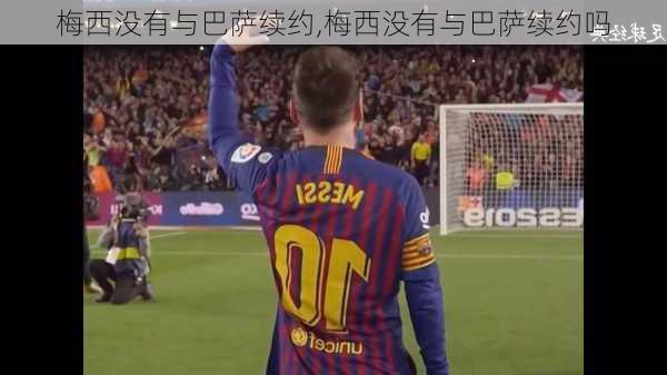 梅西没有与巴萨续约,梅西没有与巴萨续约吗