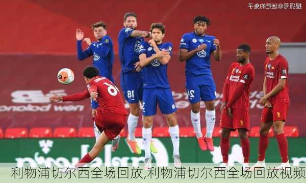 利物浦切尔西全场回放,利物浦切尔西全场回放视频