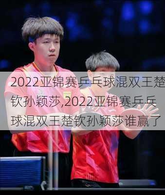 2022亚锦赛乒乓球混双王楚钦孙颖莎,2022亚锦赛乒乓球混双王楚钦孙颖莎谁赢了