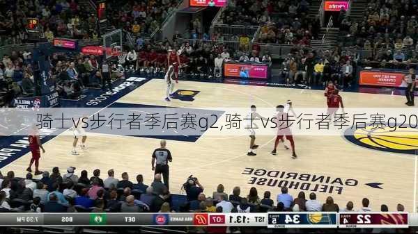 骑士vs步行者季后赛g2,骑士vs步行者季后赛g20