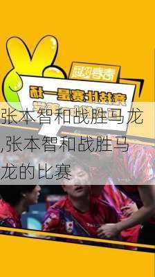 张本智和战胜马龙,张本智和战胜马龙的比赛