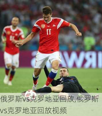 俄罗斯vs克罗地亚回放,俄罗斯vs克罗地亚回放视频