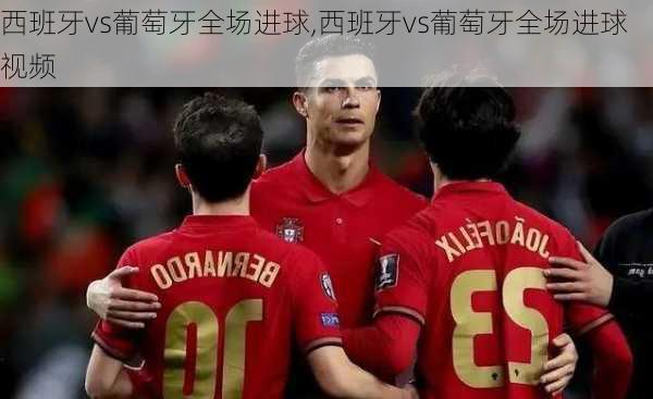 西班牙vs葡萄牙全场进球,西班牙vs葡萄牙全场进球视频