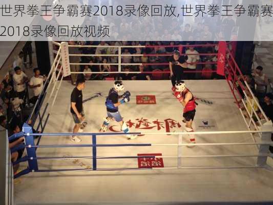 世界拳王争霸赛2018录像回放,世界拳王争霸赛2018录像回放视频
