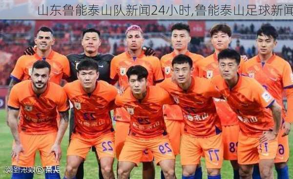 山东鲁能泰山队新闻24小时,鲁能泰山足球新闻