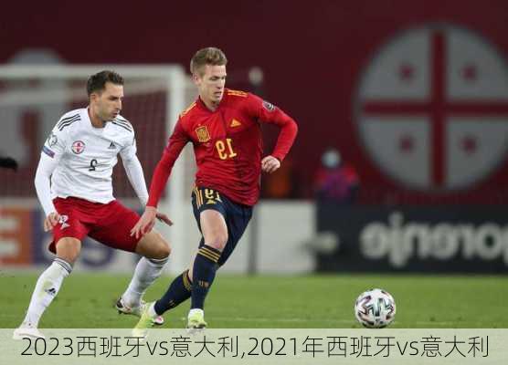 2023西班牙vs意大利,2021年西班牙vs意大利