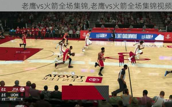 老鹰vs火箭全场集锦,老鹰vs火箭全场集锦视频
