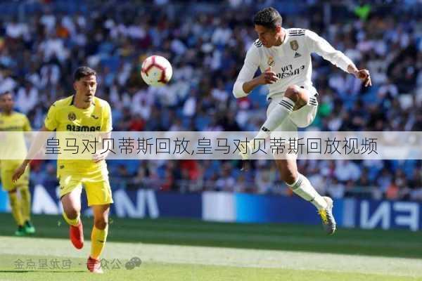 皇马对贝蒂斯回放,皇马对贝蒂斯回放视频