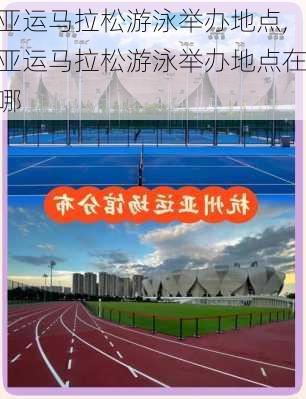亚运马拉松游泳举办地点,亚运马拉松游泳举办地点在哪