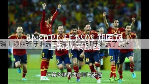 瑞士跟西班牙谁赢了,瑞士跟西班牙谁赢了美国