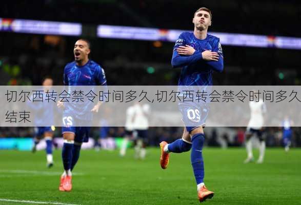 切尔西转会禁令时间多久,切尔西转会禁令时间多久结束